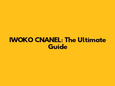 IWOKO CNANEL: The Ultimate Guide