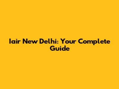 Iair New Delhi: Your Complete Guide