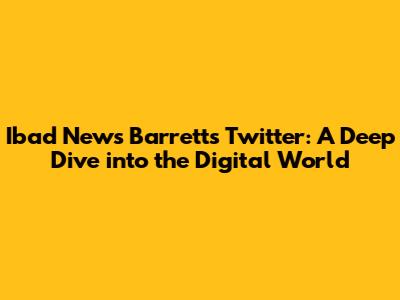 Ibad News Barrett's Twitter: A Deep Dive into the Digital World