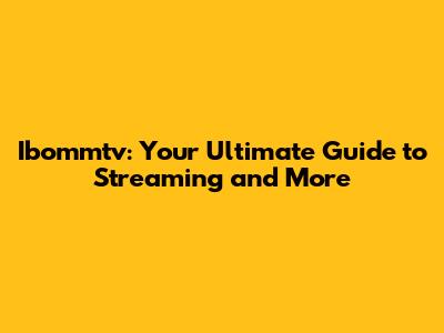 Ibommtv: Your Ultimate Guide to Streaming and More