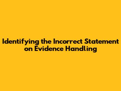 Identifying the Incorrect Statement on Evidence Handling
