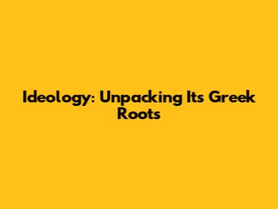 Ideology: Unpacking Its Greek Roots