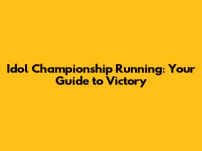Idol Championship Running: Your Guide to Victory