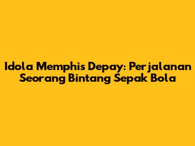 Idola Memphis Depay: Perjalanan Seorang Bintang Sepak Bola