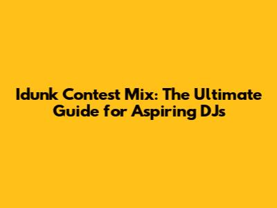 Idunk Contest Mix: The Ultimate Guide for Aspiring DJs