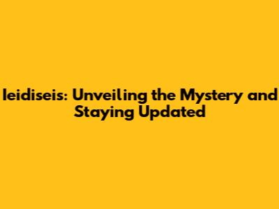 Ieidiseis: Unveiling the Mystery and Staying Updated