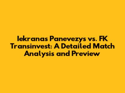 Iekranas Panevezys vs. FK Transinvest: A Detailed Match Analysis and Preview