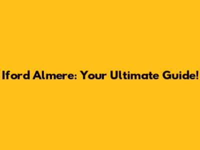 Iford Almere: Your Ultimate Guide!