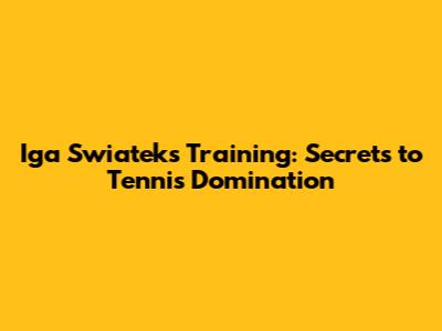 Iga Swiatek's Training: Secrets to Tennis Domination