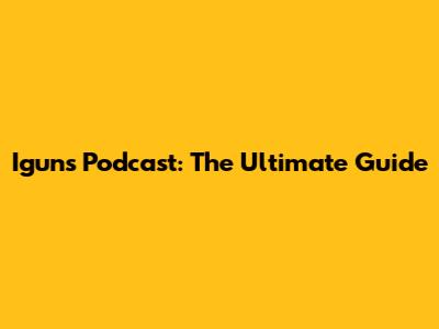 Igun's Podcast: The Ultimate Guide