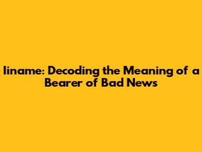 Iiname: Decoding the Meaning of a Bearer of Bad News