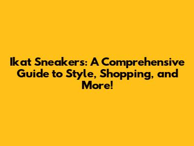 Ikat Sneakers: A Comprehensive Guide to Style, Shopping, and More!