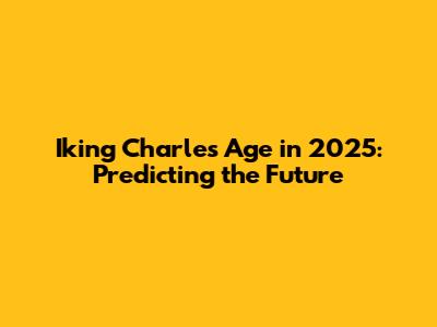 Iking Charles Age in 2025: Predicting the Future