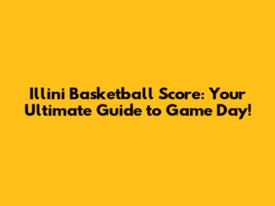 Illini Basketball Score: Your Ultimate Guide to Game Day!