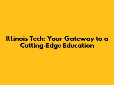 Illinois Tech: Your Gateway to a Cutting-Edge Education