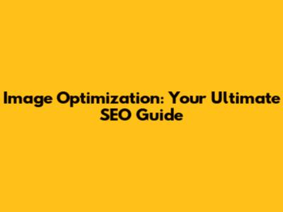 Image Optimization: Your Ultimate SEO Guide