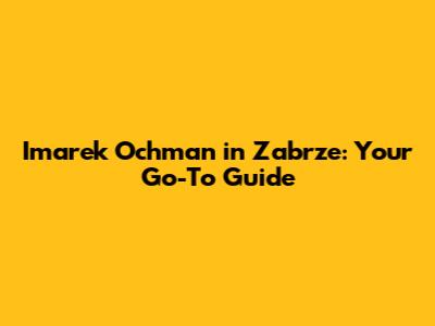 Imarek Ochman in Zabrze: Your Go-To Guide