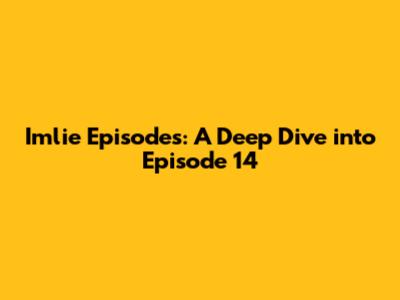Imlie Episodes: A Deep Dive into Episode 14