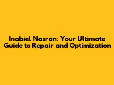 Inabiel Nasran: Your Ultimate Guide to Repair and Optimization