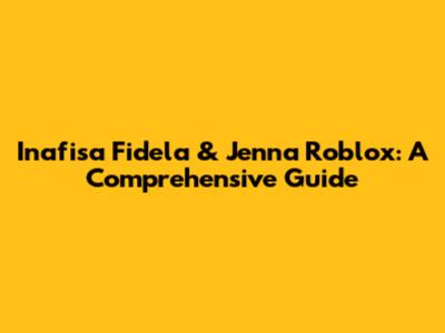 Inafisa Fidela & Jenna Roblox: A Comprehensive Guide