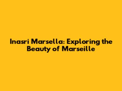 Inasri Marsella: Exploring the Beauty of Marseille