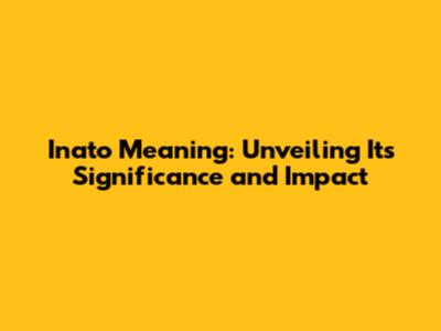 Inato Meaning: Unveiling Its Significance and Impact