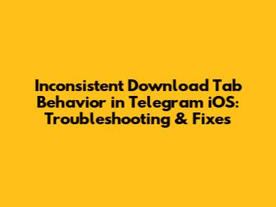Inconsistent Download Tab Behavior in Telegram iOS: Troubleshooting & Fixes
