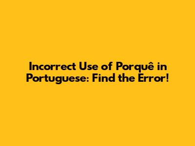 Incorrect Use of 'Porquê' in Portuguese: Find the Error!