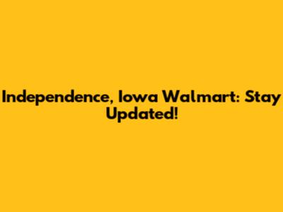 Independence, Iowa Walmart: Stay Updated!