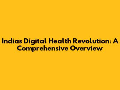 India's Digital Health Revolution: A Comprehensive Overview