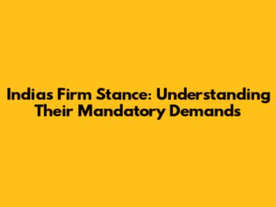 India's Firm Stance: Understanding Their Mandatory Demands
