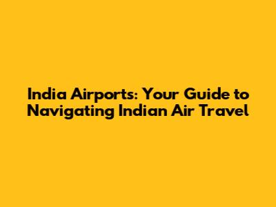 India Airports: Your Guide to Navigating Indian Air Travel