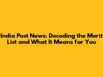 India Post News: Decoding the Merit List and What It Means for You