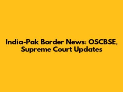 India-Pak Border News: OSCBSE, Supreme Court Updates