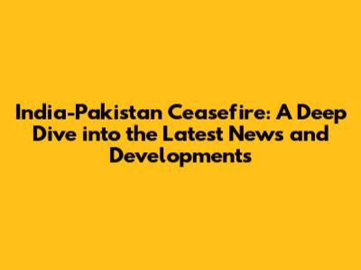 India-Pakistan Ceasefire: A Deep Dive into the Latest News and Developments