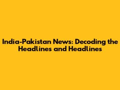 India-Pakistan News: Decoding the Headlines and Headlines