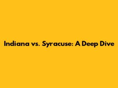 Indiana vs. Syracuse: A Deep Dive