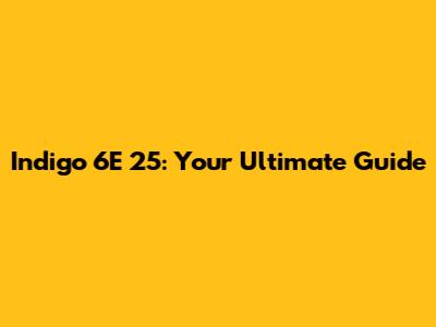 Indigo 6E 25: Your Ultimate Guide