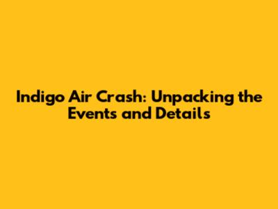 Indigo Air Crash: Unpacking the Events and Details