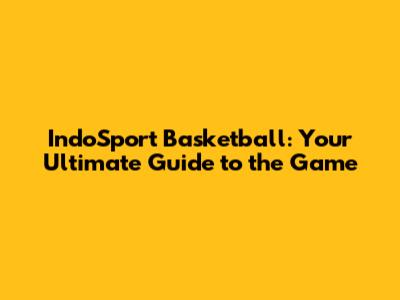 IndoSport Basketball: Your Ultimate Guide to the Game