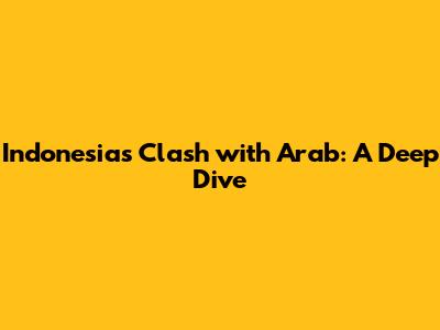Indonesia's Clash with Arab: A Deep Dive