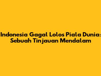 Indonesia Gagal Lolos Piala Dunia: Sebuah Tinjauan Mendalam