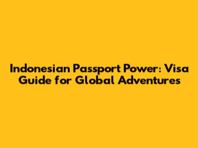 Indonesian Passport Power: Visa Guide for Global Adventures
