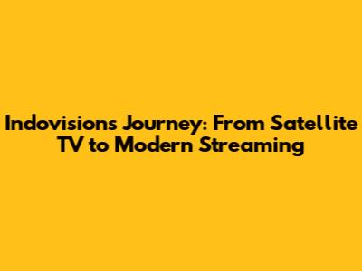 Indovision's Journey: From Satellite TV to Modern Streaming