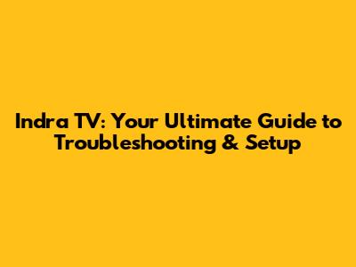 Indra TV: Your Ultimate Guide to Troubleshooting & Setup