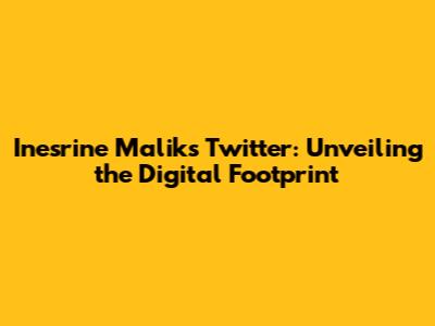 Inesrine Malik's Twitter: Unveiling the Digital Footprint