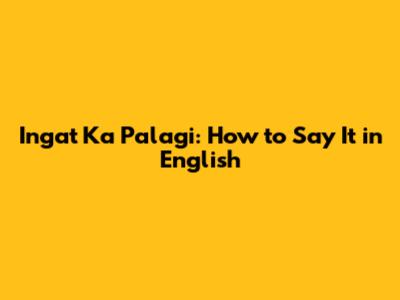 Ingat Ka Palagi: How to Say It in English