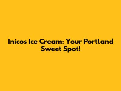 Inico's Ice Cream: Your Portland Sweet Spot!