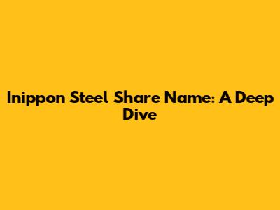 Inippon Steel Share Name: A Deep Dive