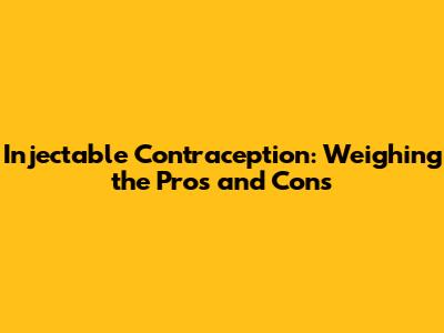 Injectable Contraception: Weighing the Pros and Cons